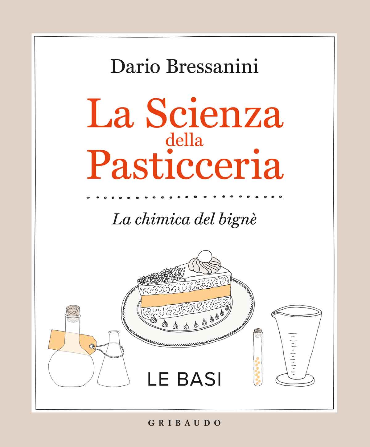 La scienza della pasticceria - Le basi - Dario Bressanini - Feltrinelli Editore