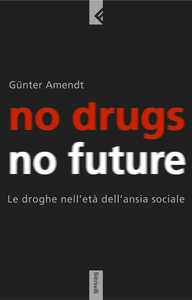 Le droghe nell'età dell'ansia sociale. No Drugs no future di Gunter Amendt